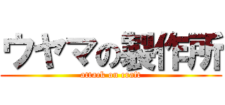 ウヤマの製作所 (attack on craft)