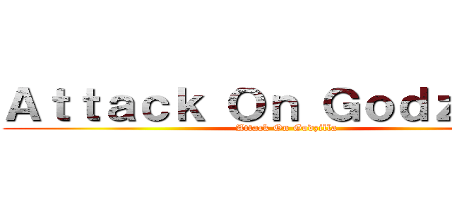 Ａｔｔａｃｋ Ｏｎ Ｇｏｄｚｉｌｌａ (Attack On Godzilla)