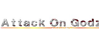 Ａｔｔａｃｋ Ｏｎ Ｇｏｄｚｉｌｌａ (Attack On Godzilla)