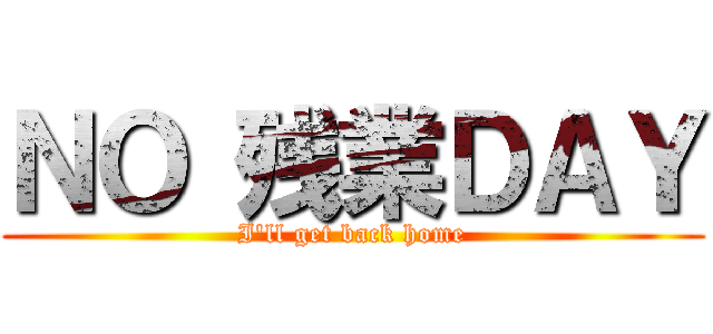 ＮＯ 残業ＤＡＹ (I'll get back home)
