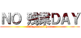 ＮＯ 残業ＤＡＹ (I'll get back home)