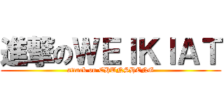 進撃のＷＥＩＫＩＡＴ (attack on CHUNSHENG)