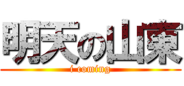 明天の山東 (i coming)