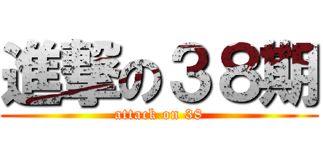 進撃の３８期 (attack on 38)