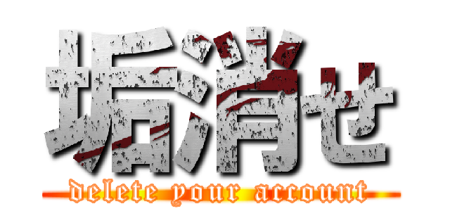 垢消せ (delete your account)