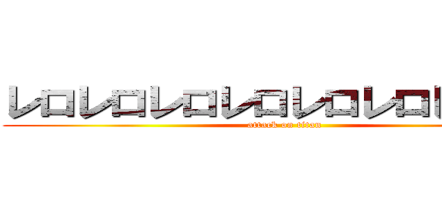 レロレロレロレロレロレロレロレロ (attack on titan)