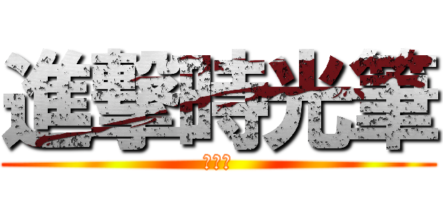 進撃時光筆 (時光筆)
