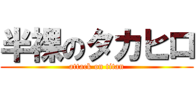 半裸のタカヒロ (attack on titan)