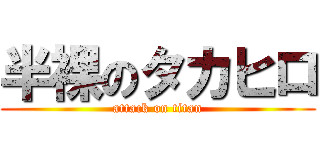 半裸のタカヒロ (attack on titan)