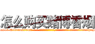 怎么购买赌博香烟 (怎么购买赌博香烟【电-话151x68344x817-Q1065427042元-吉-药-业】我们做的是长期生意,靠的是老客户长期支持 怎么购买赌博香烟在发表了一篇http://sngk.net/Ei2wy4

参考消息网我们做的是长期生意,靠的是老客户长期支持也许我们早该意识到，就连鲍勃·霍斯金斯（金球奖戏剧类电影男主角 
)