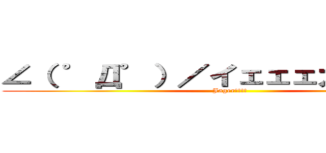 ∠（ ゜Д゜）／イェェェガァァァ！！ (Jager!!!!)