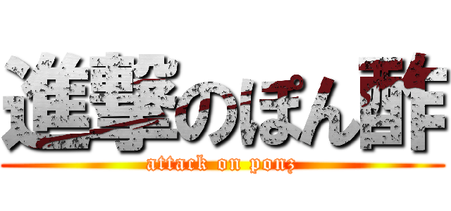 進撃のぽん酢 (attack on ponz)