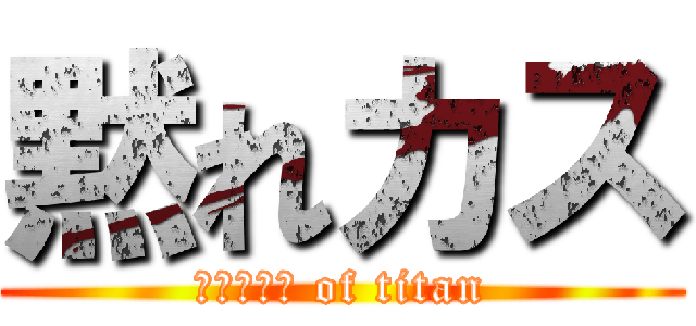 黙れカス (シャラップ of titan)