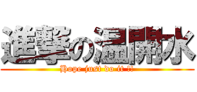 進撃の温開水 (Hope just do it !!)
