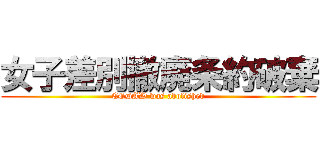 女子差別撤廃条約破棄 (CEDAW was abolished)