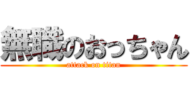 無職のおっちゃん (attack on titan)