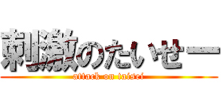 刺激のたいせー (attack on taisei)