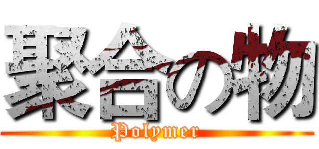 聚合の物 (Polymer)