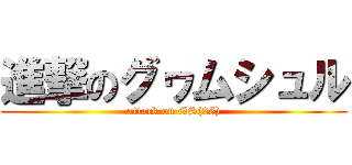 進撃のグヮムシュル (attack on GS(25))