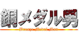 銅メダル男 (Bronze Medal Man)