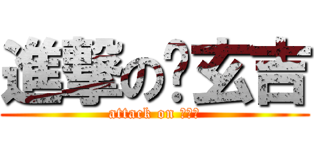 進撃の黃玄吉 (attack on 黃玄吉)