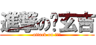 進撃の黃玄吉 (attack on 黃玄吉)