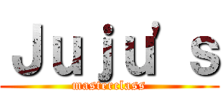 Ｊｕｊｕ'ｓ (masterclass)