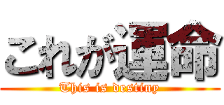 これが運命 (This is destiny)