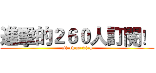 進擊的２６０人訂閱！ (attack on titan)