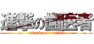 進撃の歯医者 (attack on dentist)