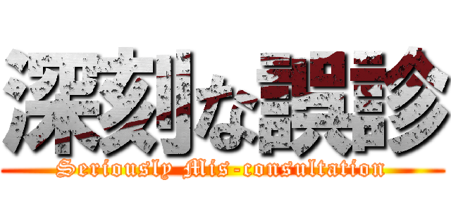 深刻な誤診 (Seriously Mis-consultation)