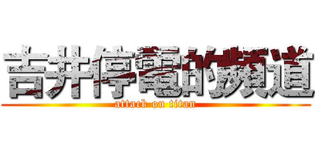 吉井停電的頻道 (attack on titan)