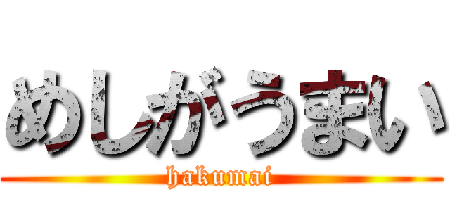 めしがうまい (hakumai)
