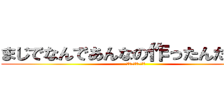 まじでなんであんなの作ったんだあいつ (⭐︎理解不能⭐︎)