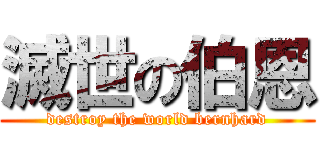 滅世の伯恩 (destroy the world bernhard)