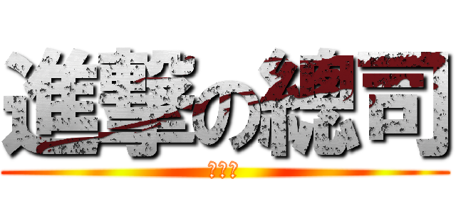 進撃の總司 (愛梓梓)