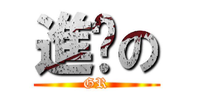 進擊の (GR)