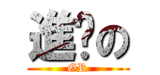 進擊の (GR)