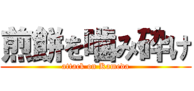 煎餅を噛み砕け (attack on Kameda)