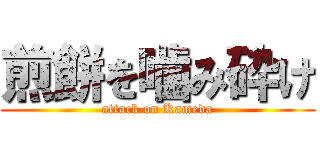煎餅を噛み砕け (attack on Kameda)