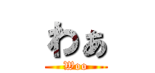 わぁ (Woo)