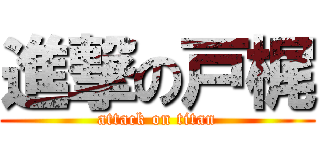 進撃の戸梶 (attack on titan)