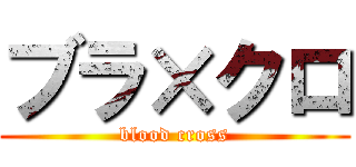 ブラ×クロ (blood cross)