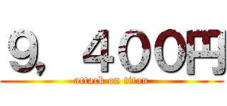 ９，４００円 (attack on titan)
