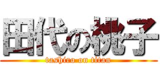 田代の桃子 (tashiro on titan)