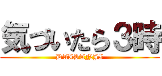 気づいたら３時 (DAISANJI)