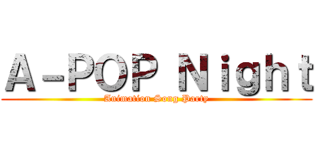Ａ－ＰＯＰ Ｎｉｇｈｔ (Animation Song Party)