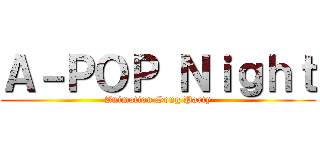 Ａ－ＰＯＰ Ｎｉｇｈｔ (Animation Song Party)