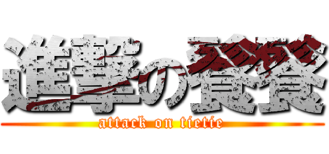 進撃の餮餮 (attack on tietie)