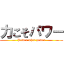 力こそパワー (Power what power)